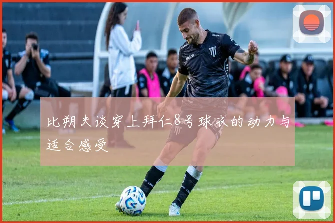 比朔夫谈穿上拜仁8号球衣的动力与适合感受