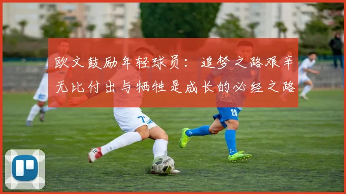 欧文鼓励年轻球员：追梦之路艰辛无比付出与牺牲是成长的必经之路