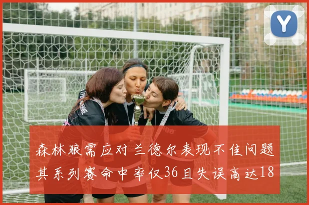 森林狼需应对兰德尔表现不佳问题其系列赛命中率仅36且失误高达18次
