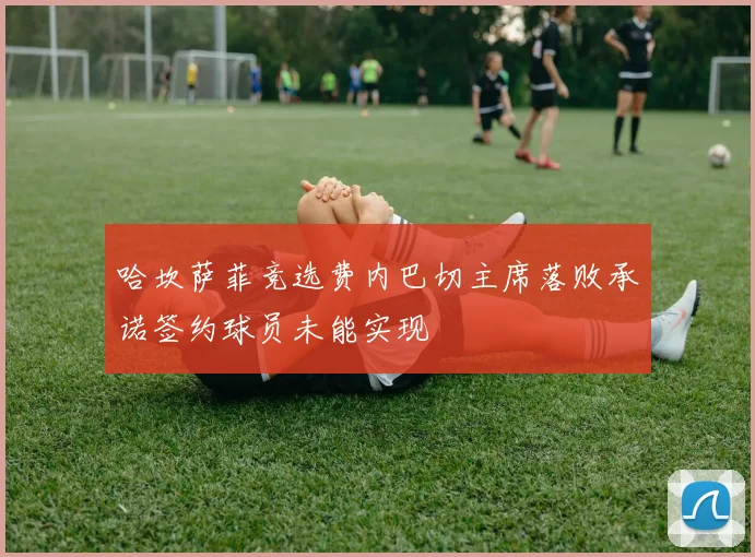 哈坎萨菲竞选费内巴切主席落败承诺签约球员未能实现