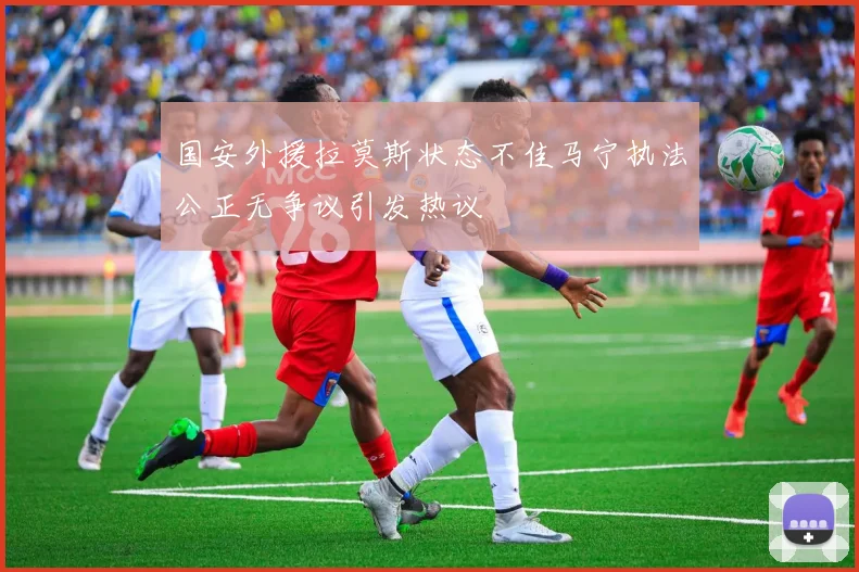 国安外援拉莫斯状态不佳马宁执法公正无争议引发热议