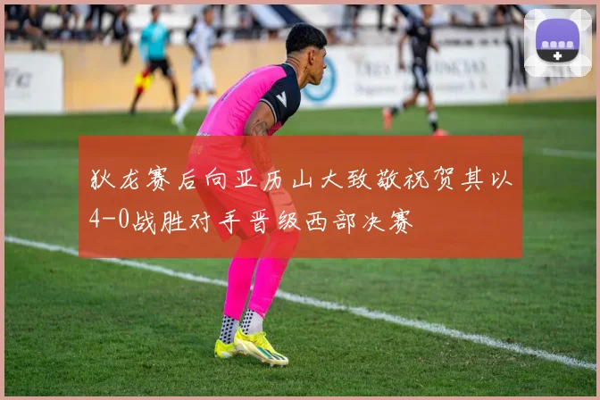 狄龙赛后向亚历山大致敬祝贺其以4-0战胜对手晋级西部决赛