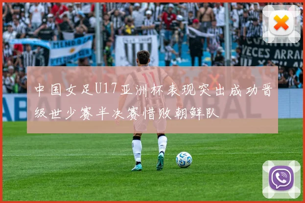 中国女足U17亚洲杯表现突出成功晋级世少赛半决赛惜败朝鲜队
