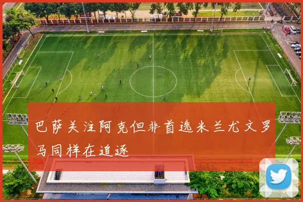 巴萨关注阿克但非首选米兰尤文罗马同样在追逐