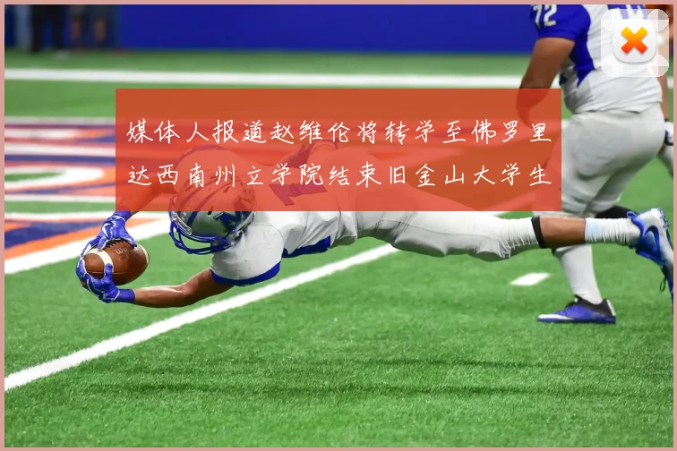 媒体人报道赵维伦将转学至佛罗里达西南州立学院结束旧金山大学生涯