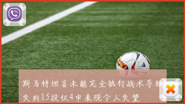 斯马特坦言未能完全执行战术导致失利15投仅4中表现令人失望