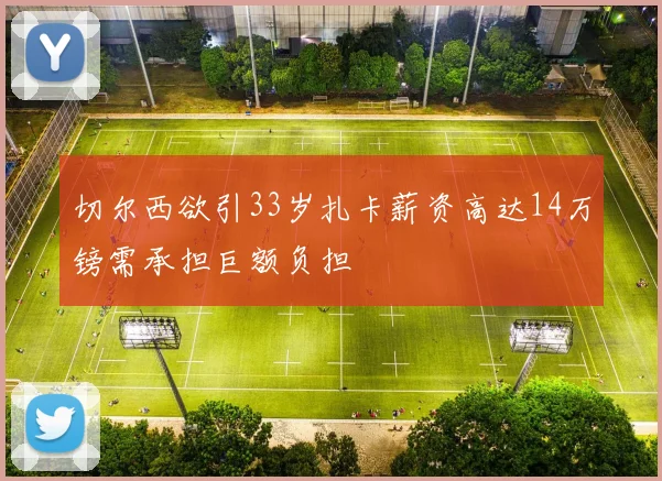 切尔西欲引33岁扎卡薪资高达14万镑需承担巨额负担